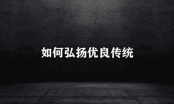 如何弘扬优良传统