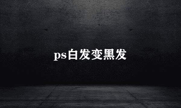 ps白发变黑发