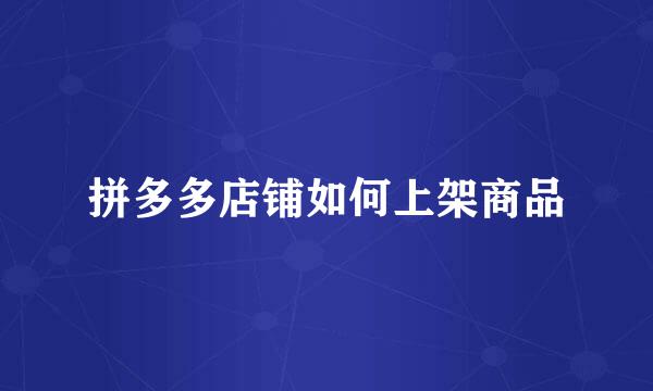 拼多多店铺如何上架商品