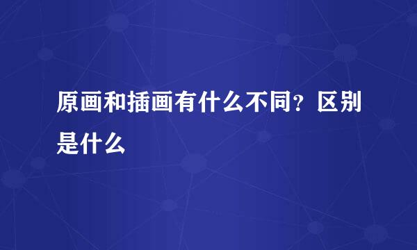原画和插画有什么不同？区别是什么