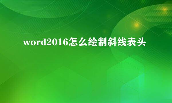 word2016怎么绘制斜线表头