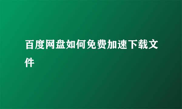 百度网盘如何免费加速下载文件