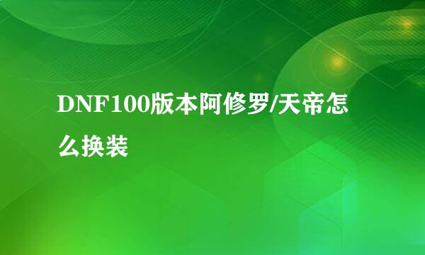 DNF100版本阿修罗/天帝怎么换装