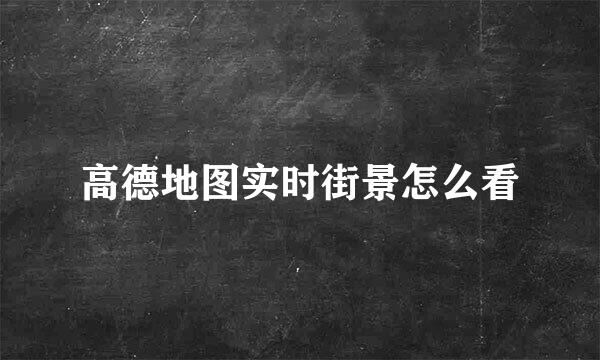 高德地图实时街景怎么看