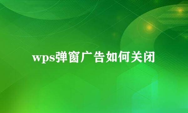 wps弹窗广告如何关闭