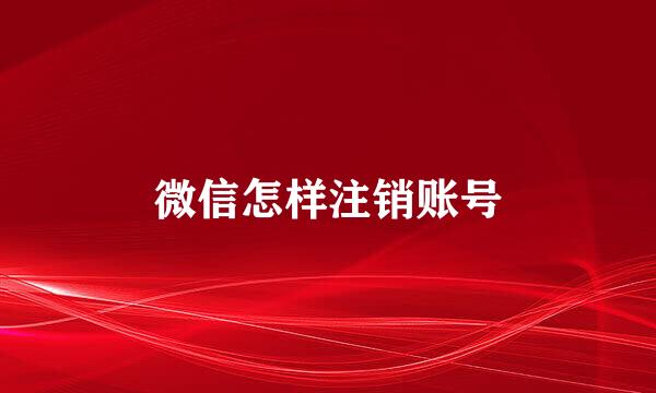 微信怎样注销账号