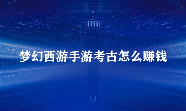 梦幻西游手游考古怎么赚钱