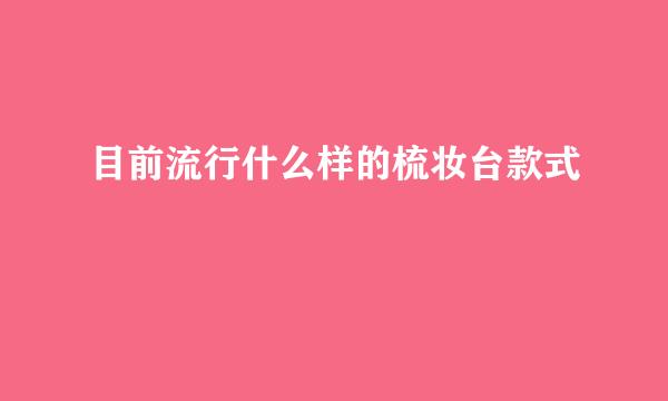 目前流行什么样的梳妆台款式