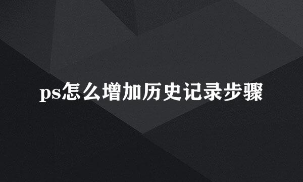 ps怎么增加历史记录步骤