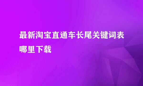 最新淘宝直通车长尾关键词表哪里下载