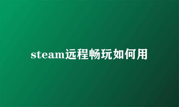 steam远程畅玩如何用
