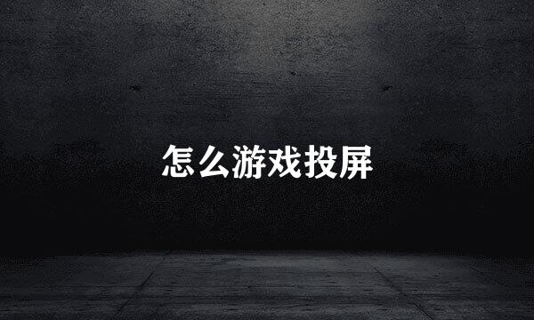 怎么游戏投屏