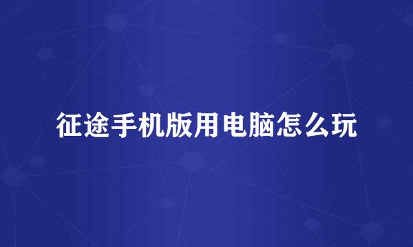 征途手机版用电脑怎么玩