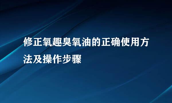 修正氧趣臭氧油的正确使用方法及操作步骤