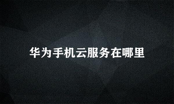 华为手机云服务在哪里