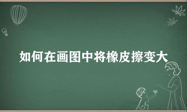 如何在画图中将橡皮擦变大