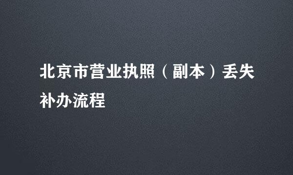 北京市营业执照（副本）丢失补办流程
