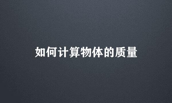 如何计算物体的质量