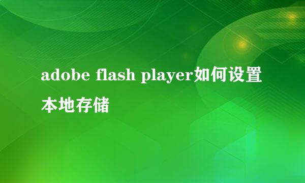 adobe flash player如何设置本地存储