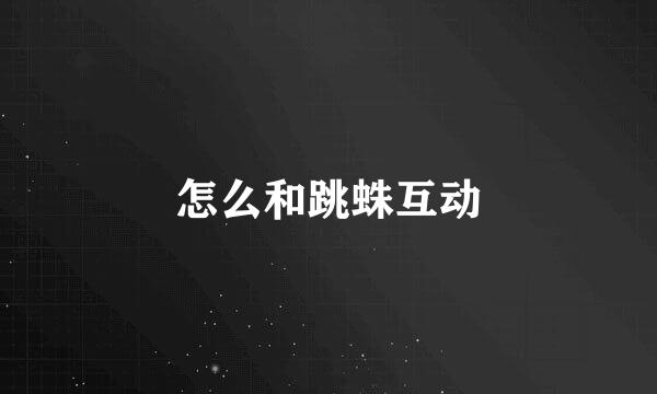 怎么和跳蛛互动