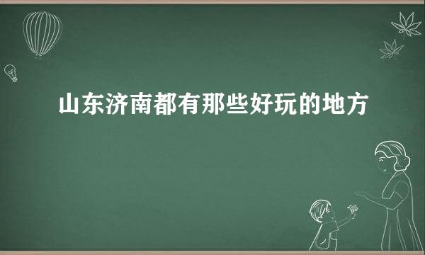 山东济南都有那些好玩的地方