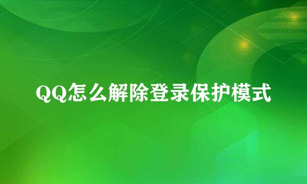 QQ怎么解除登录保护模式