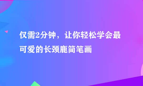 仅需2分钟，让你轻松学会最可爱的长颈鹿简笔画