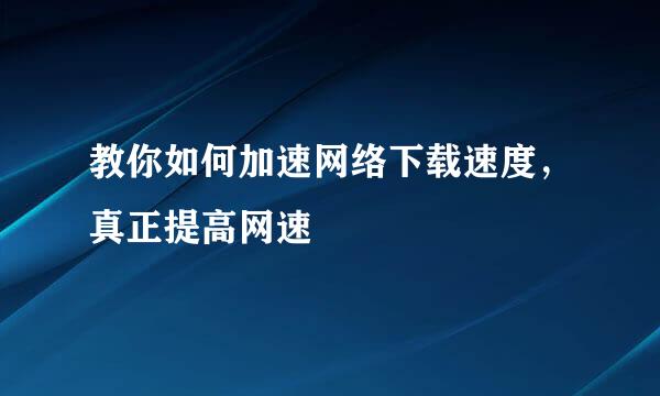 教你如何加速网络下载速度，真正提高网速