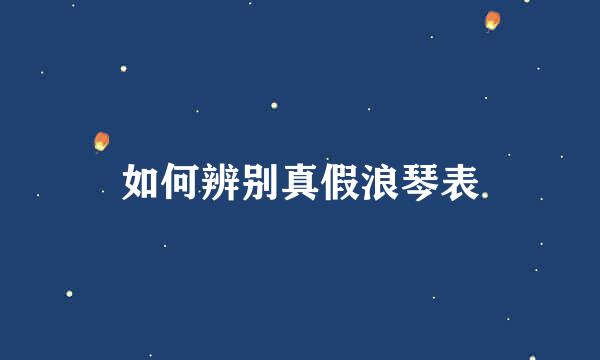 如何辨别真假浪琴表