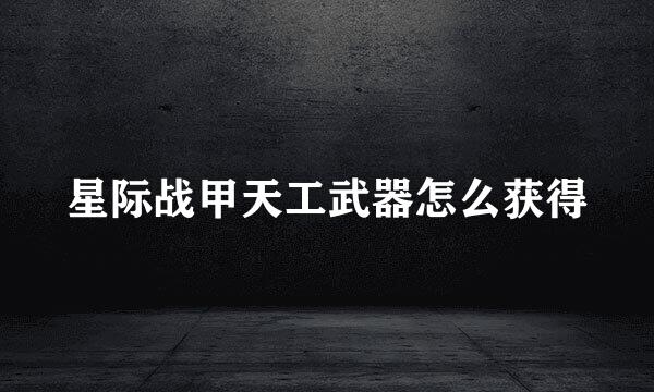 星际战甲天工武器怎么获得