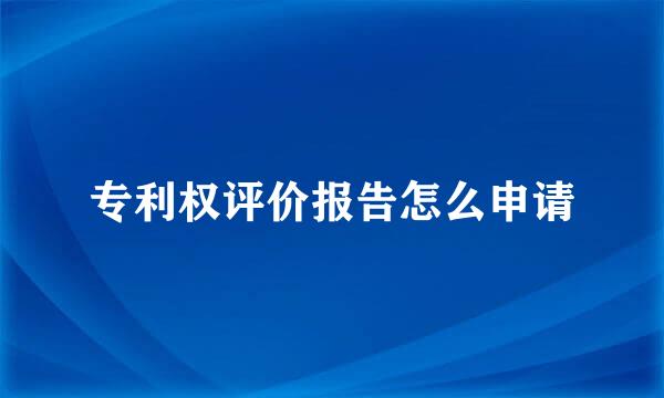 专利权评价报告怎么申请