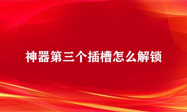 神器第三个插槽怎么解锁