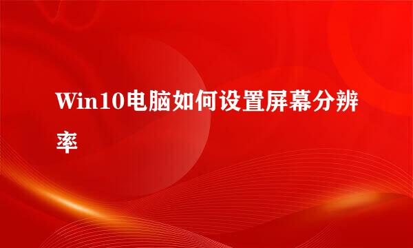 Win10电脑如何设置屏幕分辨率