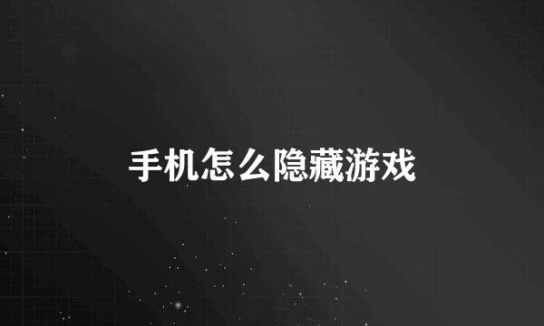 手机怎么隐藏游戏