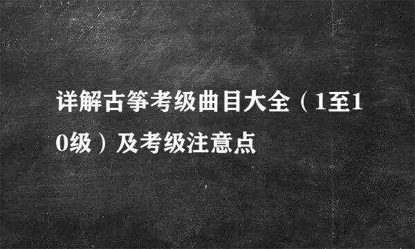 详解古筝考级曲目大全（1至10级）及考级注意点