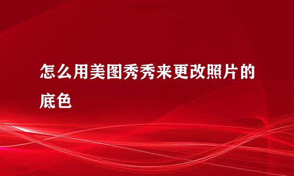 怎么用美图秀秀来更改照片的底色
