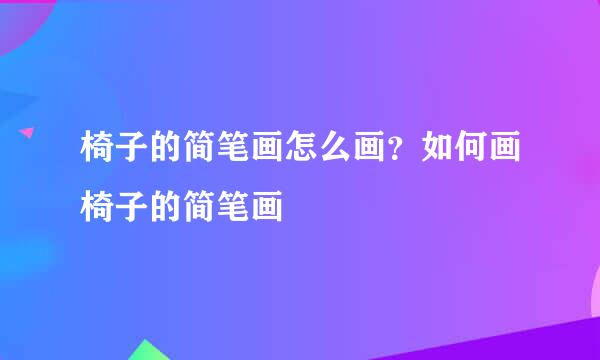 椅子的简笔画怎么画？如何画椅子的简笔画