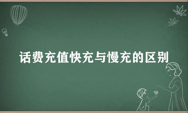 话费充值快充与慢充的区别