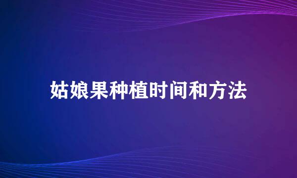 姑娘果种植时间和方法