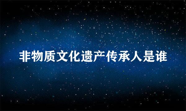 非物质文化遗产传承人是谁