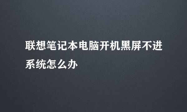 联想笔记本电脑开机黑屏不进系统怎么办