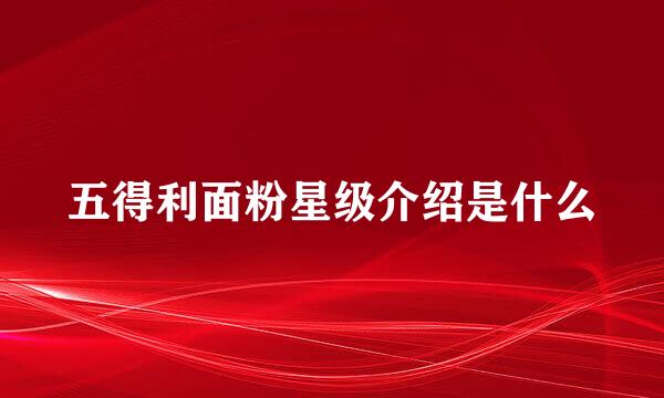 五得利面粉星级介绍是什么