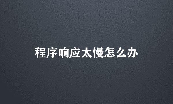 程序响应太慢怎么办