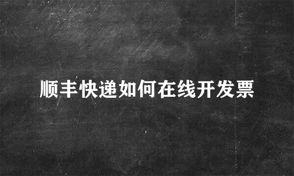 顺丰快递如何在线开发票