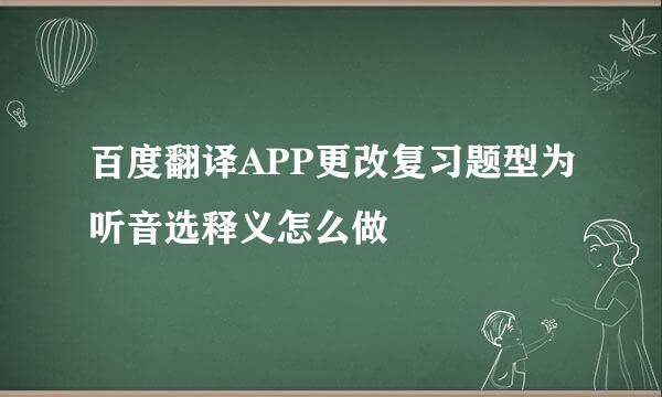 百度翻译APP更改复习题型为听音选释义怎么做