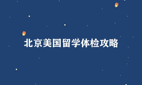 北京美国留学体检攻略
