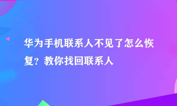 华为手机联系人不见了怎么恢复？教你找回联系人