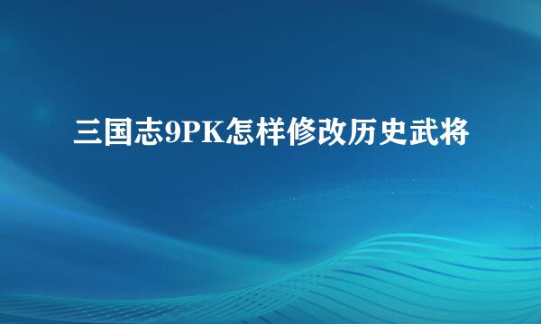 三国志9PK怎样修改历史武将