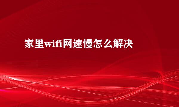 家里wifi网速慢怎么解决