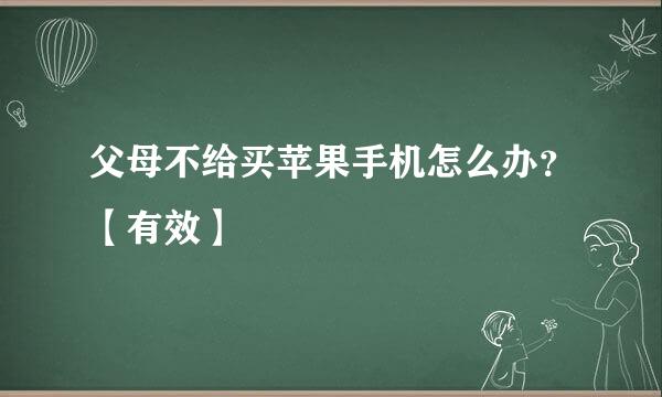 父母不给买苹果手机怎么办？【有效】